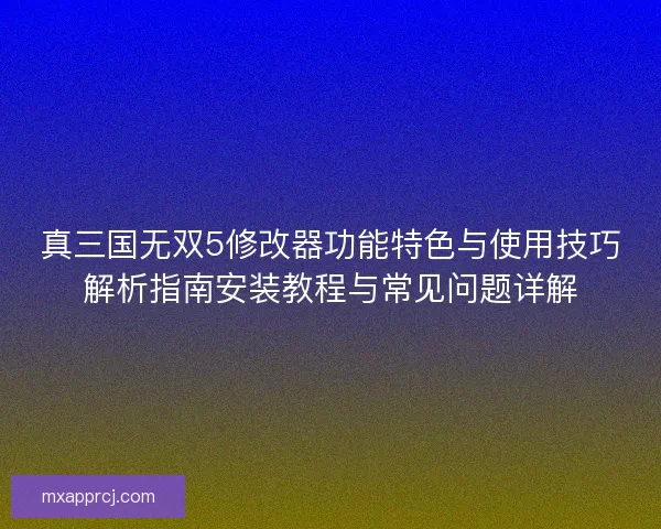 真三国无双5修改器功能特色与使用技巧解析指南安装教程与常见问题详解