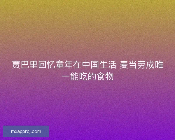 贾巴里回忆童年在中国生活 麦当劳成唯一能吃的食物
