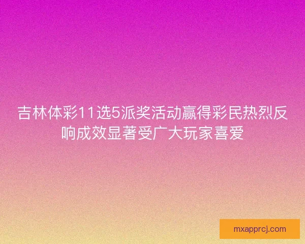 吉林体彩11选5派奖活动赢得彩民热烈反响成效显著受广大玩家喜爱